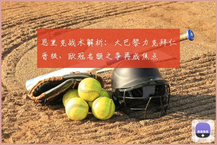 恩里克战术解析：大巴黎力克拜仁晋级，欧冠名额之争再成焦点