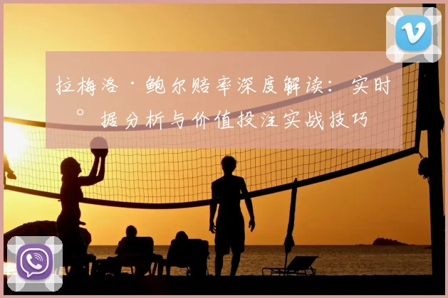 拉梅洛·鲍尔赔率深度解读:实时数据分析与价值投注实战技巧