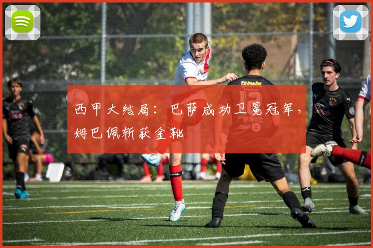 西甲大结局:巴萨成功卫冕冠军,姆巴佩斩获金靴